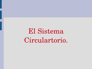 El Sistema 
Circulartorio.
 