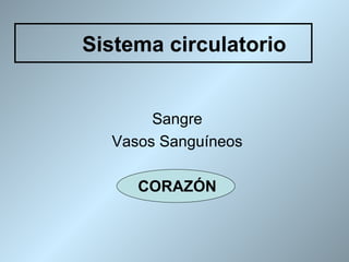 Sistema circulatorio


       Sangre
  Vasos Sanguíneos

     CORAZÓN
 