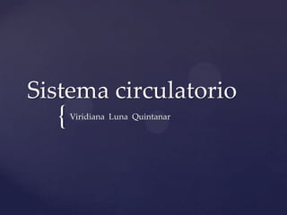 Sistema circulatorio
  {   Viridiana Luna Quintanar
 