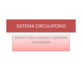 SISTEMA CIRCULATORIO

ESTRUCTURA,FUNCION Y SISTEMAS
         ACCESORIOS
 