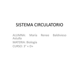 SISTEMA CIRCULATORIO

ALUMNA: María       Renee   Baldivieso
Astulla
MATERIA: Biología
CURSO: 3° « D»
 