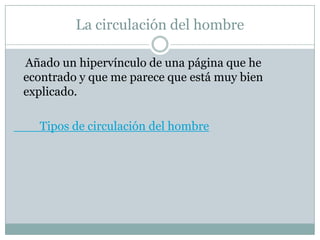 La circulación del hombre

Añado un hipervínculo de una página que he
econtrado y que me parece que está muy bien
explicado.

  Tipos de circulación del hombre
 