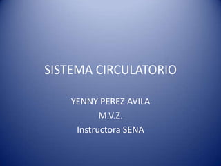 SISTEMA CIRCULATORIO
YENNY PEREZ AVILA
M.V.Z.
Instructora SENA
 