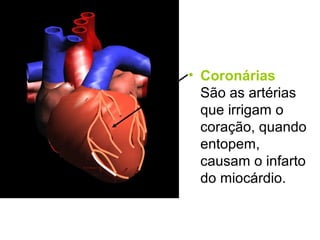• Coronárias
São as artérias
que irrigam o
coração, quando
entopem,
causam o infarto
do miocárdio.
 