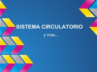 SISTEMA CIRCULATORIO
y mas...
 