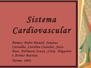 Sistema
Cardiovascular
Nomes: Pedro Daniel, Jonatas
Carvalho, Caroline Castelar, Joice
Paes, Nelimara Souza ,Lívia Nogueira
e Arthur Batista.
Turma: 2001

 