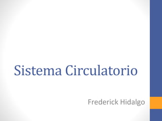 Sistema Circulatorio 
Frederick Hidalgo 
 