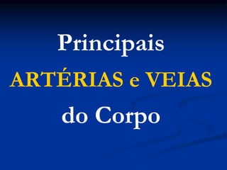 Principais
ARTÉRIAS e VEIAS
do Corpo
 