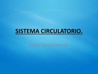 SISTEMA CIRCULATORIO.
Jenifer Rueda Ortiz IIB.
 