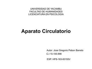 UNIVERSIDAD DE YACAMBU
FACULTAD DE HUMANIDADES
LICENCIATURA EN PSICOLOGIA
Aparato Circulatorio
Autor: Jose Gregorio Pabon Barreto
C.I 10.100.898
EXP. HPS-163-00155V
 