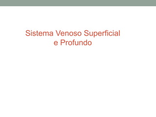 Sistema Venoso Superficial
e Profundo
 
