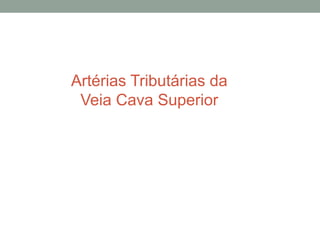 Artérias Tributárias da
Veia Cava Superior
 