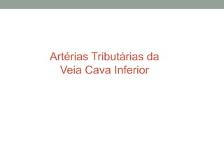 Artérias Tributárias da
Veia Cava Inferior
 