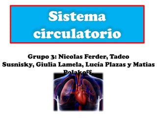 Sistema
circulatorio
Grupo 3: Nicolas Ferder, Tadeo
Susnisky, Giulia Lamela, Lucía Plazas y Matias
Polakoff.
 