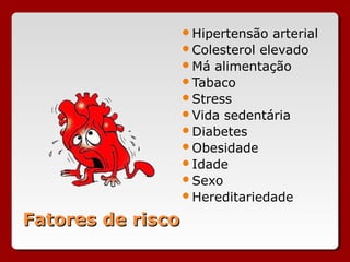 Fatores de riscoFatores de risco
Hipertensão arterial
Colesterol elevado
Má alimentação
Tabaco
Stress
Vida sedentária
Diabetes
Obesidade
Idade
Sexo
Hereditariedade
 