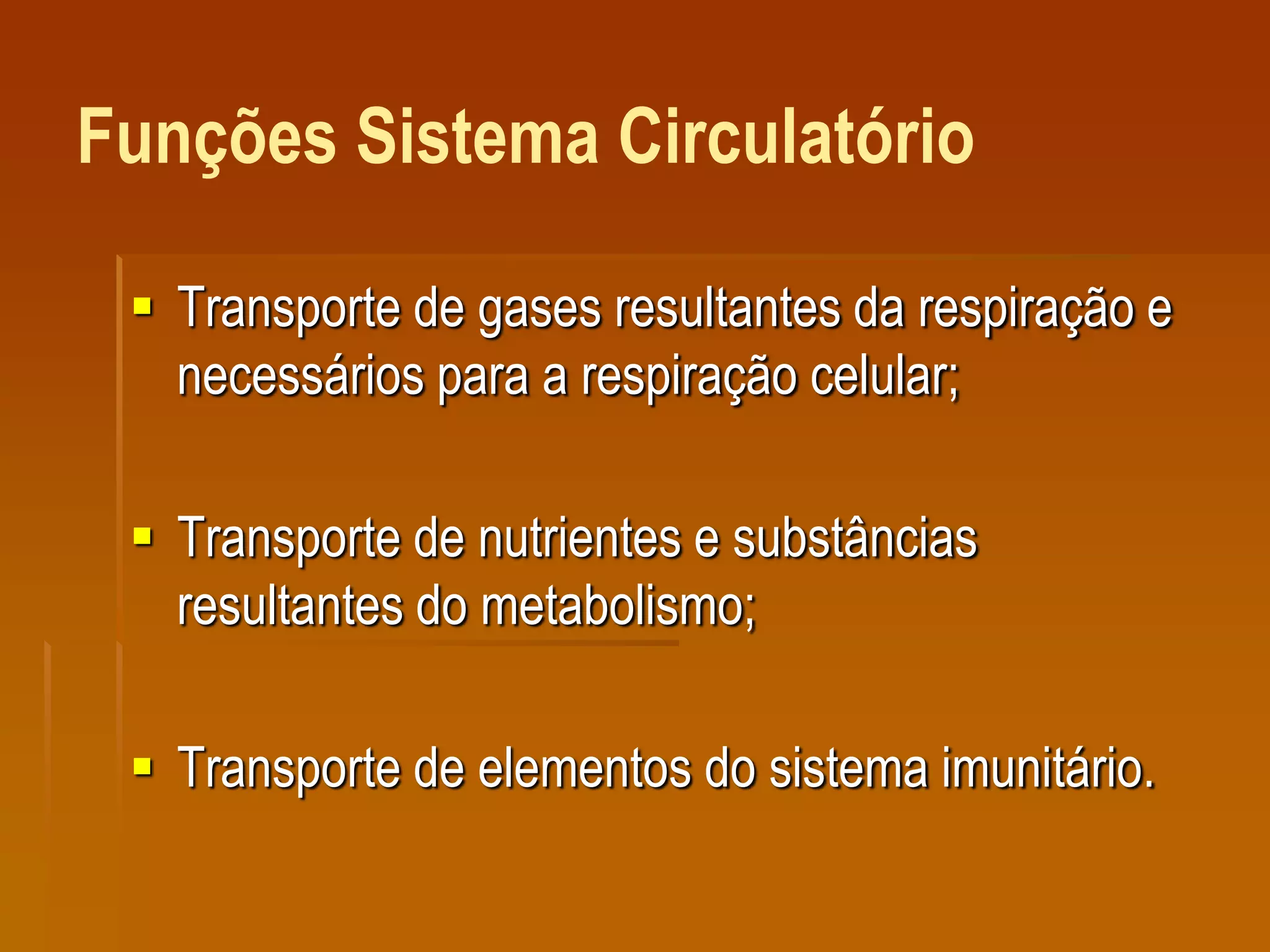 Funções Sistema Circulatório
 Transporte de gases resultantes da respiração e
necessários para a respiração celular;
 Transporte de nutrientes e substâncias
resultantes do metabolismo;
 Transporte de elementos do sistema imunitário.
 