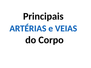 Principais
ARTÉRIAS e VEIAS
do Corpo
 
