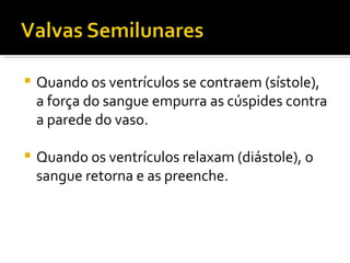 Quando os ventrículos se contraem (sístole), a força do sangue empurra as cúspides contra a parede do vaso. Quando os ventrículos relaxam (diástole), o sangue retorna e as preenche.  
