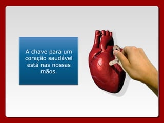 A chave para um
coração saudável
 está nas nossas
      mãos.
 