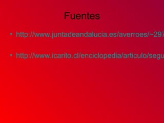 Fuentes
• http://www.juntadeandalucia.es/averroes/~297
• http://www.icarito.cl/enciclopedia/articulo/segu
 