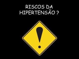 RISCOS DA
HIPERTENSÃO ?
 