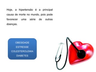 Hoje, a hipertensão é a principal
causa de morte no mundo, pois pode
favorecer uma série de outras
doenças.
OBESIDADE
ESTRESSE
COLESTEROLEMIA
DIABETES
 