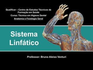 Professor: Bruno Aleixo Venturi
Sistema
Linfático
Qualificar – Centro de Estudos Técnicos de
Formação em Saúde
Curso: Técnico em Higiene Dental
Anatomia e Fisiologia Geral
 