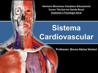 Professor: Bruno Aleixo Venturi
Sistema
Cardiovascular
Hermann Blumenau Complexo Educacional
Curso: Técnico em Saúde Bucal
Anatomia e Fisiologia Geral
 