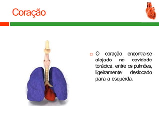 Coração
alojado na
 O coração encontra-se
cavidade
torácica, entre os pulmões,
ligeiramente deslocado
para a esquerda.
 
