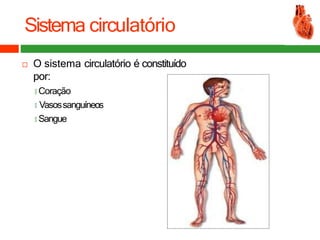Sistema circulatório
 O sistema circulatório é constituído
por:
🞑 Coração
🞑 Vasossanguíneos
🞑 Sangue
 