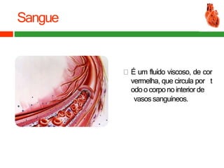 Sangue
É um fluído viscoso, de cor
vermelha, que circula por t
odoocorponointerior de
vasos sanguíneos.
 