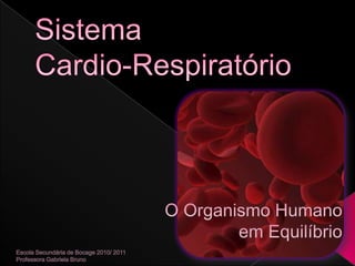 Sistema Cardio-Respiratório O Organismo Humano  em Equilíbrio Escola Secundária de Bocage 2010/ 2011 Professora Gabriela Bruno 