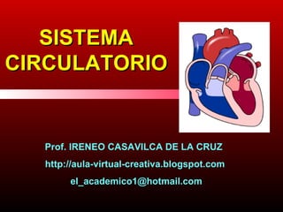 SISTEMA
SISTEMA
CIRCULATORIO
CIRCULATORIO
Prof. IRENEO CASAVILCA DE LA CRUZ
http://aula-virtual-creativa.blogspot.com
el_academico1@hotmail.com
 