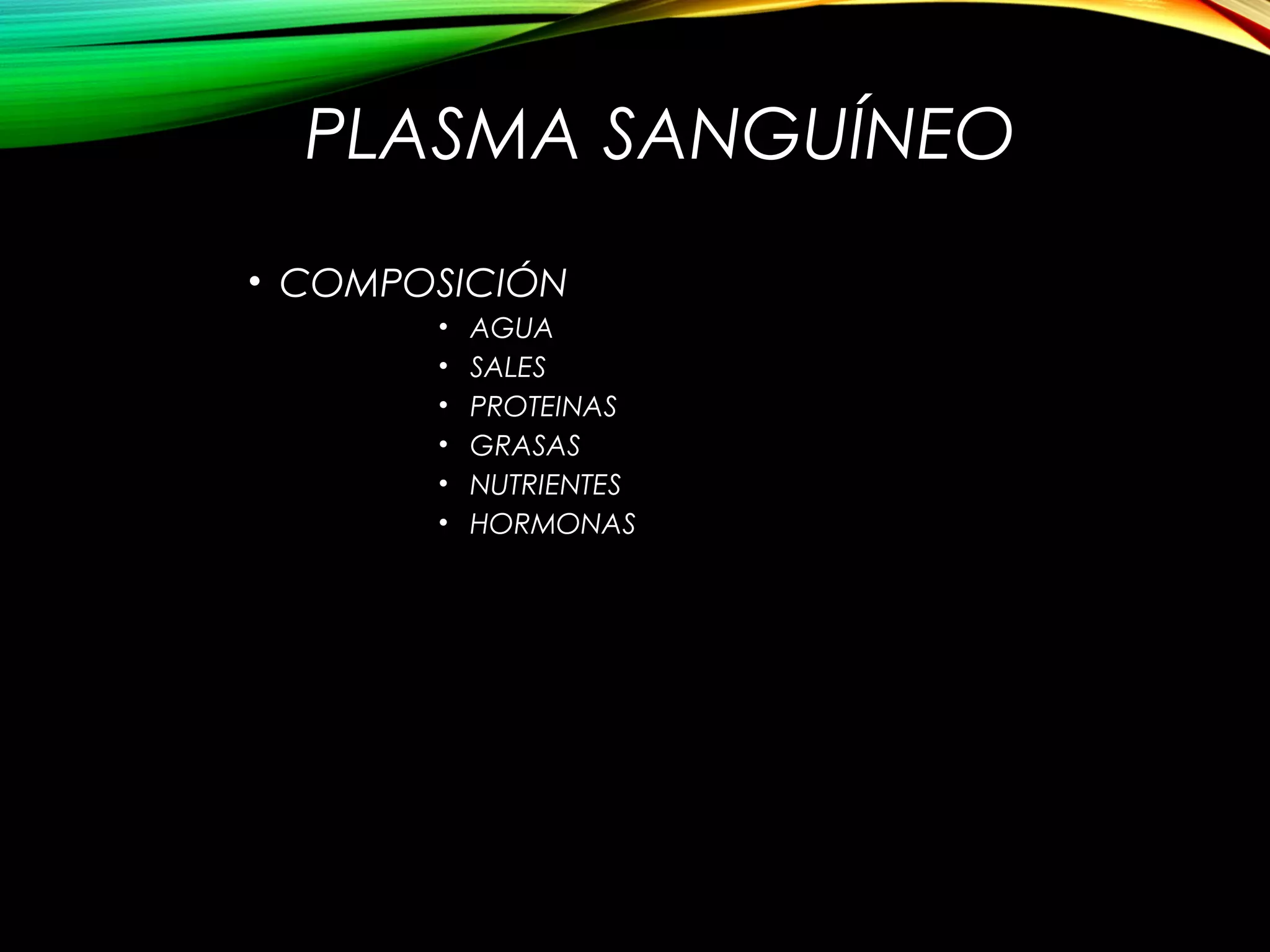 PLASMA SANGUÍNEO
• COMPOSICIÓN
• AGUA
• SALES
• PROTEINAS
• GRASAS
• NUTRIENTES
• HORMONAS
 