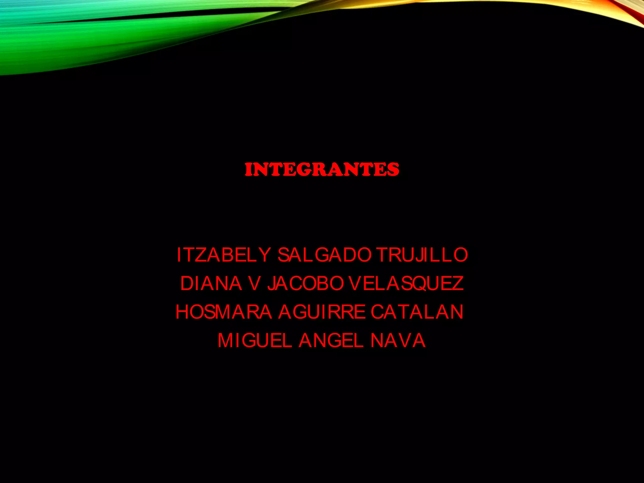 INTEGRANTES
ITZABELY SALGADO TRUJILLO
DIANA V JACOBO VELASQUEZ
HOSMARA AGUIRRE CATALAN
MIGUEL ANGEL NAVA
 