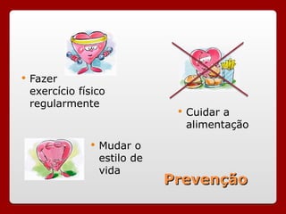 Prevenção
Prevenção
 Fazer
exercício físico
regularmente
 Cuidar a
alimentação
 Mudar o
estilo de
vida
 