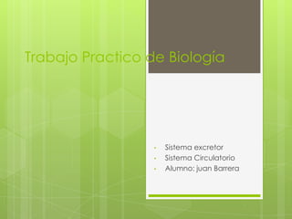 Trabajo Practico de Biología

•
•
•

Sistema excretor
Sistema Circulatorio
Alumno: juan Barrera

 