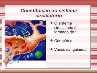 Constituição do sistema circulatório Descreva as necessidades e desejos do cliente Explique as exigências O sistema circulatório é formado de : Coração e Vasos sanguineos 