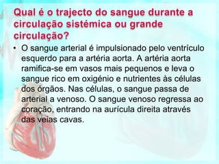 Qual é o trajecto do sangue durante a circulação pulmonar ou pequena circulação?O sangue venoso é impulsionado pelo ventrículo direito para a artéria pulmonar. A artéria pulmonar ramifica-se em vasos mais pequenos e leva o sangue rico em dióxido de carbono aos pulmões. Nos pulmões, dá-se a hematose pulmonar e o sangue passa de venoso a arterial. O sangue arterial regressa ao coração, entrando na aurícula esquerda através das veias pulmonares. 