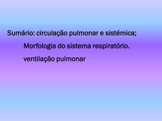 Sumário: circulação pulmonar e sistémica;
     Morfologia do sistema respiratório.
     ventilação pulmonar
 