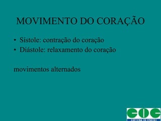 MOVIMENTO DO CORAÇÃO Sístole: contração do coração Diástole: relaxamento do coração movimentos alternados 