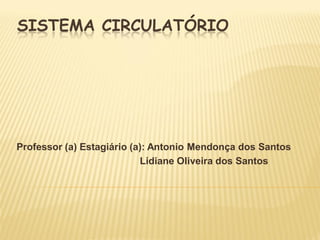 SISTEMA CIRCULATÓRIO




Professor (a) Estagiário (a): Antonio Mendonça dos Santos
                           Lidiane Oliveira dos Santos
 