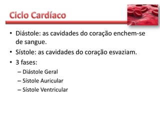 • Diástole: as cavidades do coração enchem-se
  de sangue.
• Sístole: as cavidades do coração esvaziam.
• 3 fases:
  – Diástole Geral
  – Sístole Auricular
  – Sístole Ventricular
 