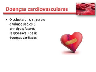 • O colesterol, o stresse e
  o tabaco são os 3
  principais fatores
  responsáveis pelas
  doenças cardíacas.
 