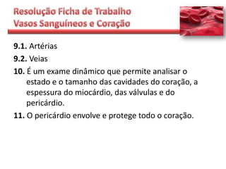 9.1. Artérias
9.2. Veias
10. É um exame dinâmico que permite analisar o
    estado e o tamanho das cavidades do coração, a
    espessura do miocárdio, das válvulas e do
    pericárdio.
11. O pericárdio envolve e protege todo o coração.
 