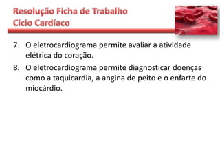 7. O eletrocardiograma permite avaliar a atividade
   elétrica do coração.
8. O eletrocardiograma permite diagnosticar doenças
   como a taquicardia, a angina de peito e o enfarte do
   miocárdio.
 