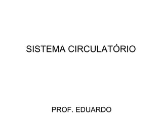 SISTEMA CIRCULATÓRIO




    PROF. EDUARDO
 