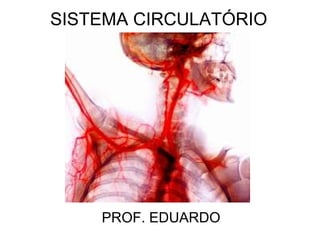 SISTEMA CIRCULATÓRIO




    PROF. EDUARDO
 
