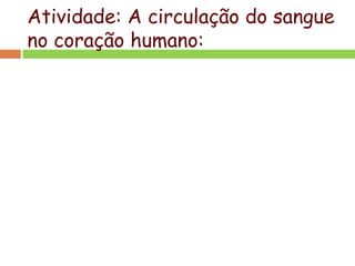 Atividade: A circulação do sangue
no coração humano:
 
