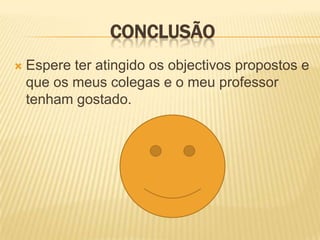 ConclusãoEspere ter atingido os objectivos propostos e que os meus colegas e o meu professor tenham gostado.